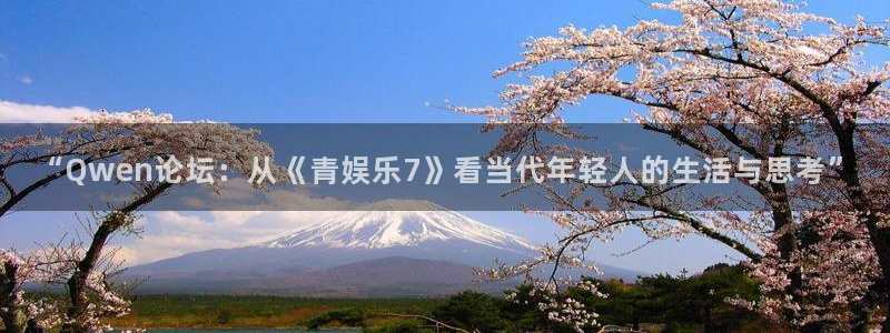 天辰娱乐下载：“Qwen论坛：从《青娱乐7》看当代年轻人的生活与思考”