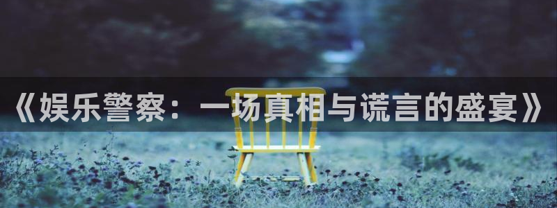 天辰娱乐注册：《娱乐警察：一场真相与谎言的盛宴》