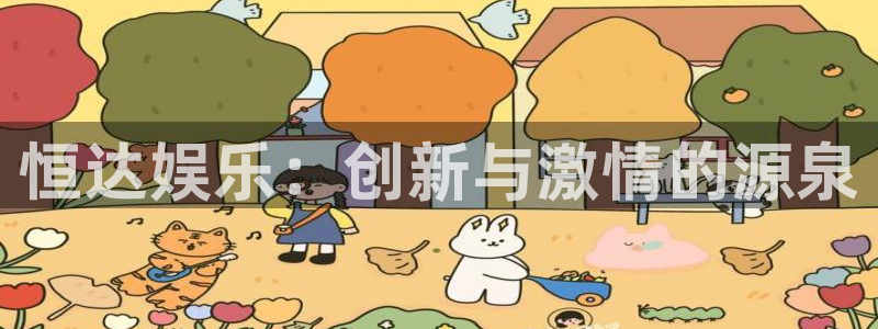 天辰娱乐注册：恒达娱乐：创新与激情的源泉