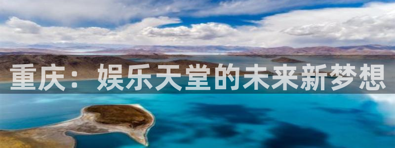 天辰娱乐：重庆：娱乐天堂的未来新梦想