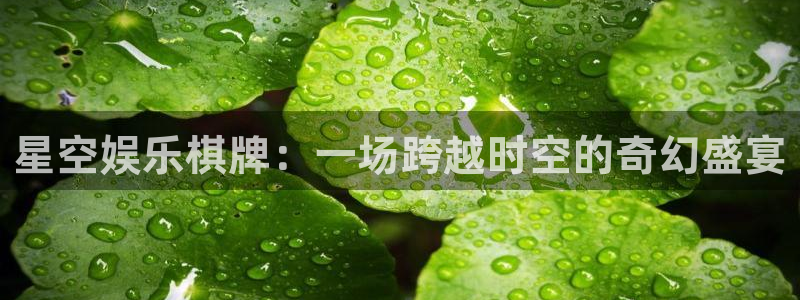 天辰平台：星空娱乐棋牌：一场跨越时空的奇幻盛宴