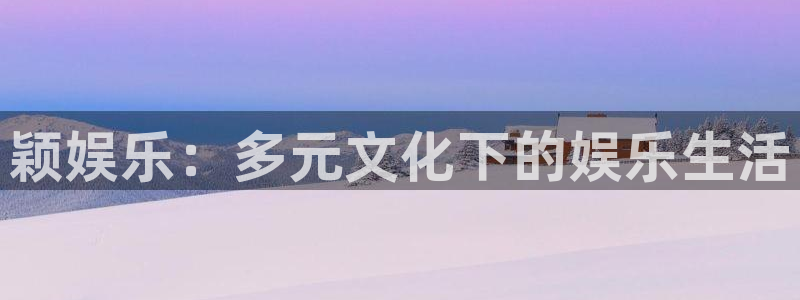 天辰娱乐注册：颖娱乐：多元文化下的娱乐生活